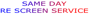 SAME DAY 
RE SCREEN SERVICE


